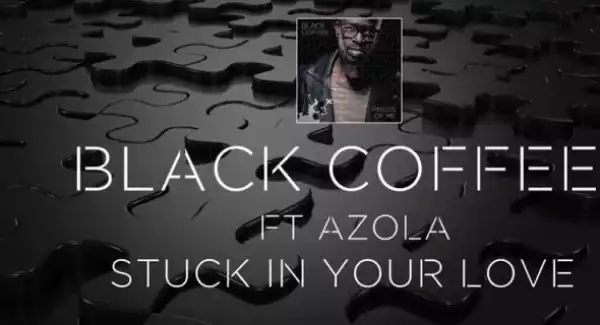 Black Coffee - Stuck In Your Love Ft. Azola